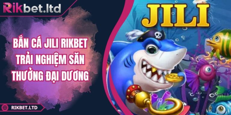 Bắn Cá Jili RIKBET Trải Nghiệm Săn Thưởng Đại Dương 8 Bắn Cá Jili RIKBET Trải Nghiệm Săn Thưởng Đại Dương