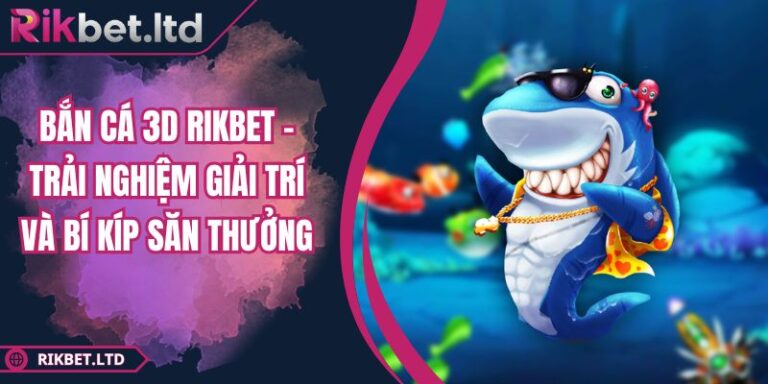 Bắn Cá 3D RIKBET - Trải Nghiệm Giải Trí Và Bí Kíp Săn Thưởng 10 Bắn Cá 3D RIKBET