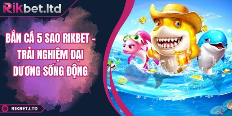 Bắn Cá 5 Sao RIKBET - Trải Nghiệm Đại Dương Sống Động 8 Bắn Cá 5 Sao RIKBET