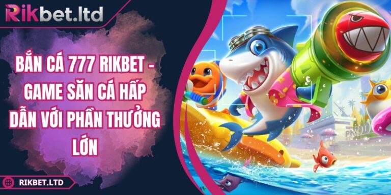 Bắn Cá 777 RIKBET - Game Săn Cá Hấp Dẫn Với Phần Thưởng Lớn 6 Bắn Cá 777 RIKBET